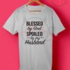 Blessed by God Spoiled by My Husband T Shirt