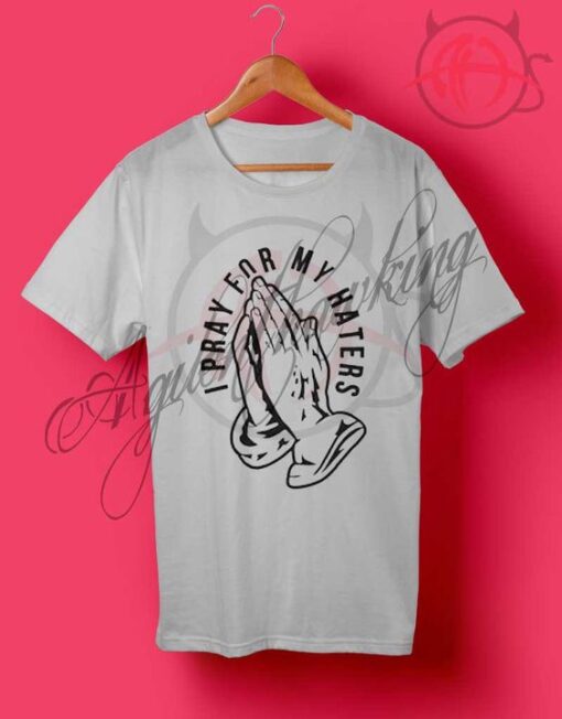 I Pray For My Haters T Shirt