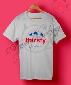 Thirsty For Attention T Shirt