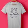 Eat Fruit Not Friends T Shirt