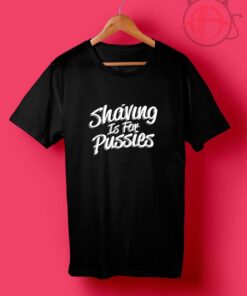 Shaving is For Pussies