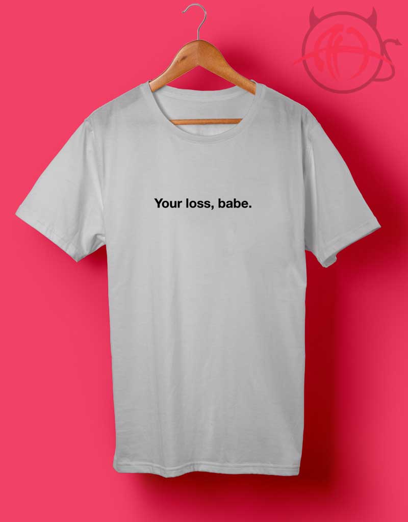 Your Loss Babe Tumblr T | Custom Shirts