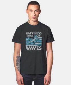 Happiness Comes In Waves LIfe Is Good