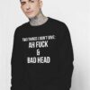 Ah Fuck And Bad Head Sweatshirt Quotes Life