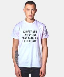 Surely Not Everyone Was Kung Fu Fighting T Shirt