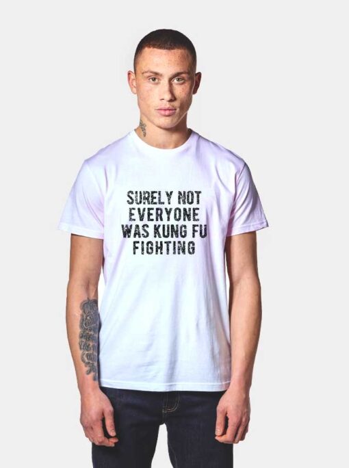 Surely Not Everyone Was Kung Fu Fighting T Shirt