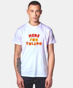 Here for Toledo T Shirt