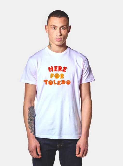 Here for Toledo T Shirt