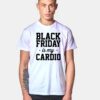 Black Friday Is My Cardio T Shirt