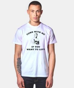 Come With Me If You Want To Lift T Shirt