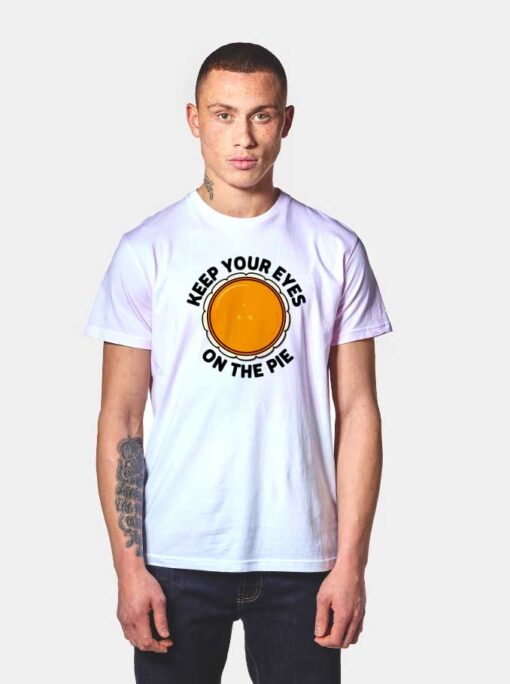 Keep Your Eyes On The Pie T Shirt