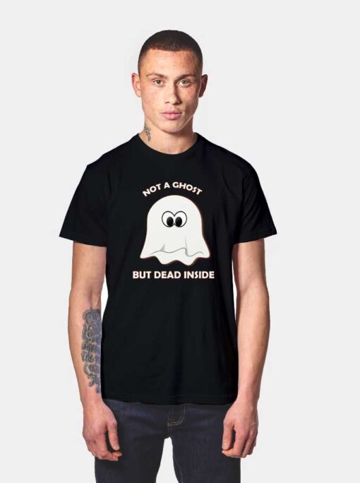 Not A Ghost But Dead Inside T Shirt