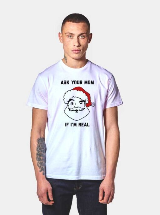 Santa Ask Your Mom If I'm Real T Shirt