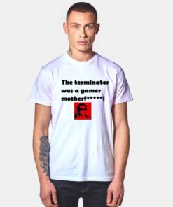 The Terminator Was A Gamer T Shirt