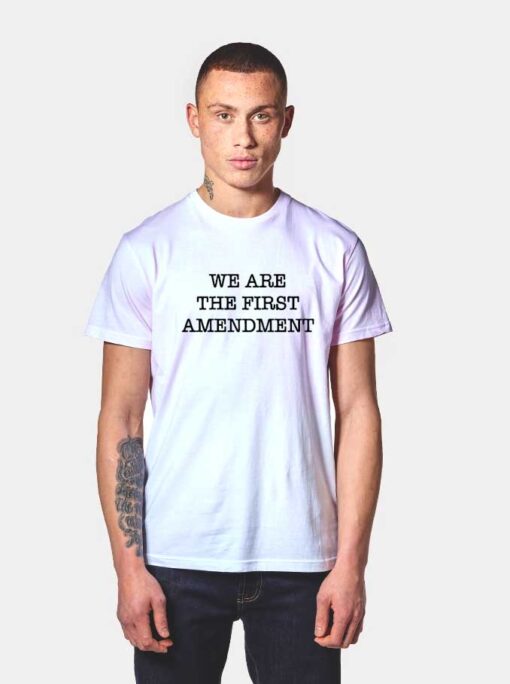 We Are The First Amendment T Shirt