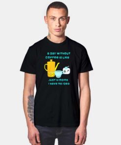 A Day Without Coffee T Shirt