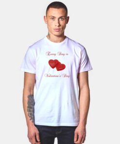 Every Day Is Valentine's Day T Shirt