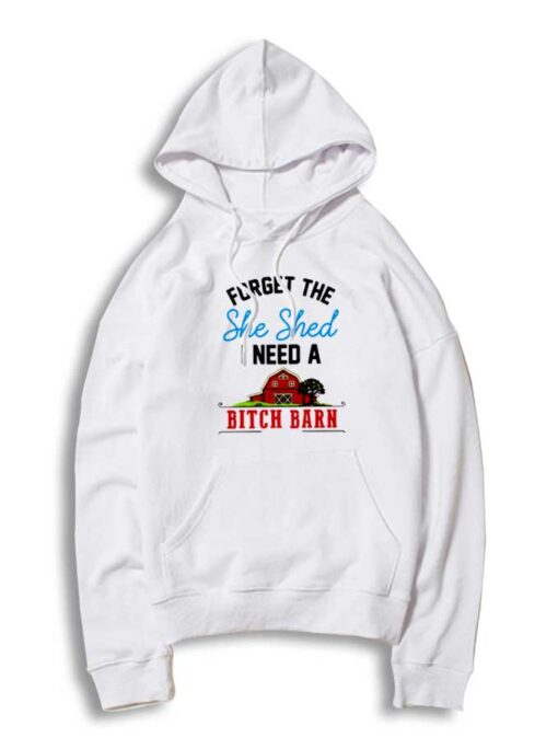 Forget The She Shed I Need A Bitch Barn Hoodie