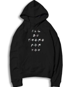 Friends I'll Be There For You Style Quote Hoodie