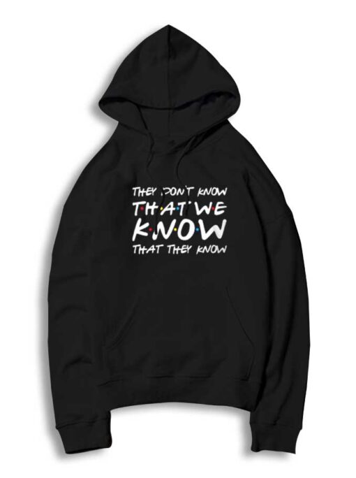 Friends They Don't Know That We Know Hoodie