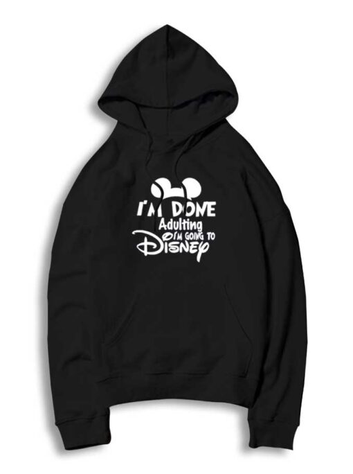 I'm Done Adulting I'm Going To Disney Hoodie