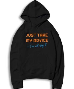 Just Take My Advice I'm Not Using It Quote Hoodie