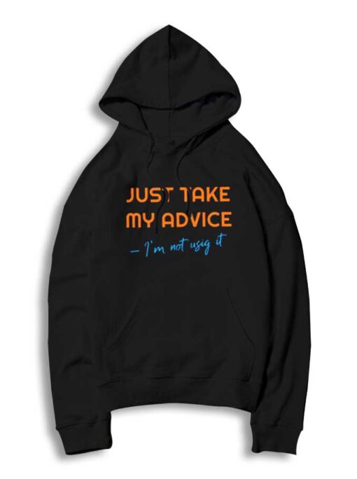 Just Take My Advice I'm Not Using It Quote Hoodie