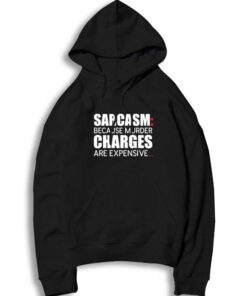 Sarcasm Because Murder Charges Are Expensive Hoodie