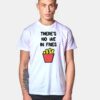 There's No We In Fries T Shirt