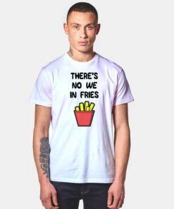 There's No We In Fries T Shirt