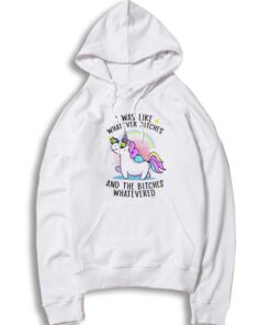 Unicorn I Was Like Whatever Bitches Hoodie