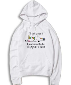 Unicorn I’ll Get Over It Just Gotta Be Dramatic First Hoodie