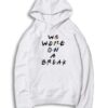 We Were On A Break Friends Quote Hoodie