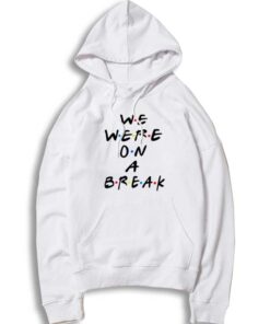 We Were On A Break Friends Quote Hoodie