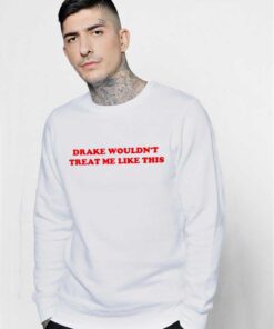 Drake Wouldn't Treat Me Like This Quote Sweatshirt