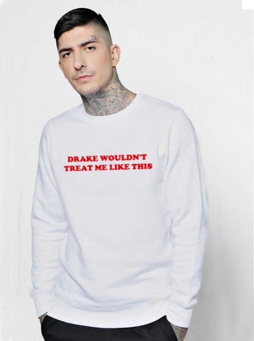 Drake Wouldn't Treat Me Like This Quote Sweatshirt