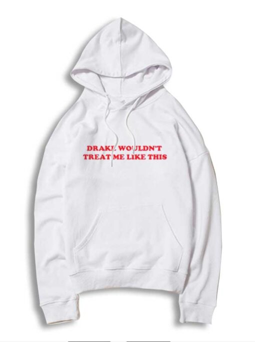 Drake Wouldn't Treat Me Like This Quote Hoodie