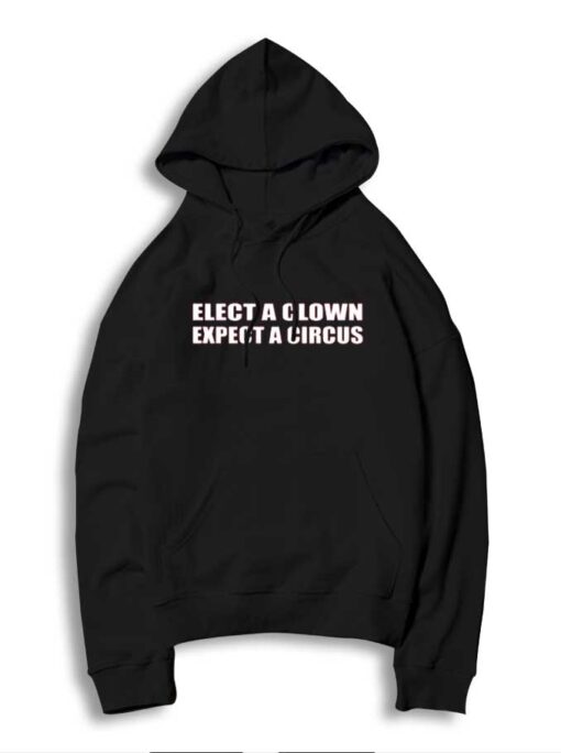 Elect A Clown Expect A Circus Election Quote Hoodie