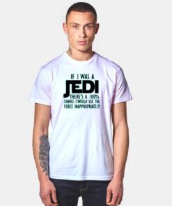 If I Was Jedi I Would Use Force Inappropriately T Shirt