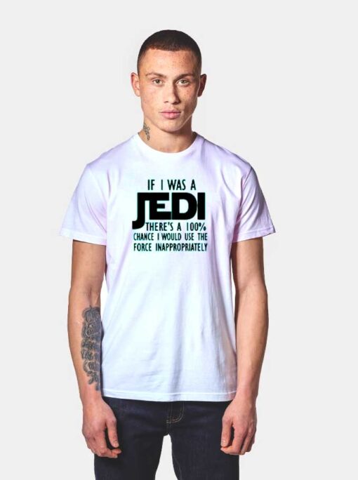 If I Was Jedi I Would Use Force Inappropriately T Shirt