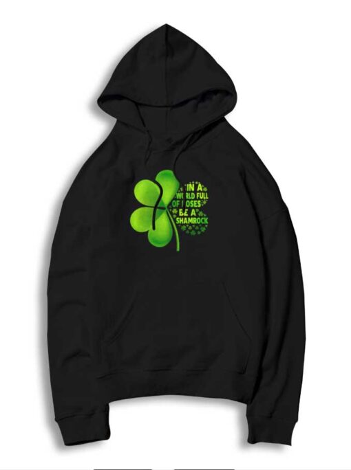 In A World Full Of Roses Be A Shamrock Hoodie