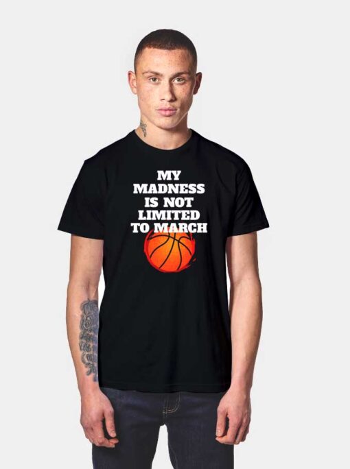 My Madness Is Not Limited To March Madness T Shirt