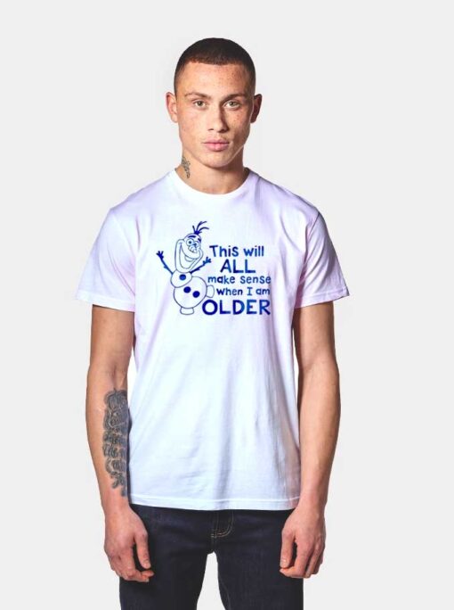 Olaf This Will All Make Sense When I Am Older T Shirt