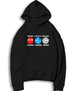 Proton I'm Positive Electron I'm Negative Neutron Whatever Hoodie