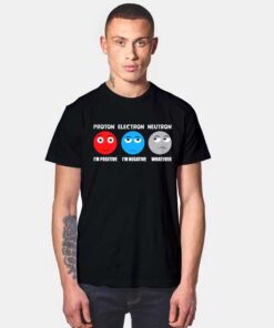 Proton I'm Positive Electron I'm Negative Neutron Whatever T Shirt