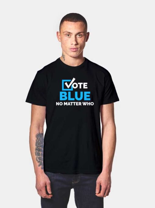 Vote Blue No Matter Who Election Quote T Shirt