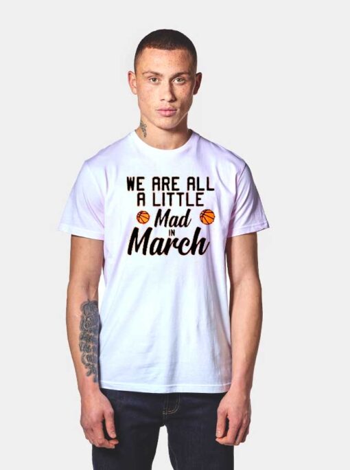 We Are All A Little Mad In March Madness T Shirt