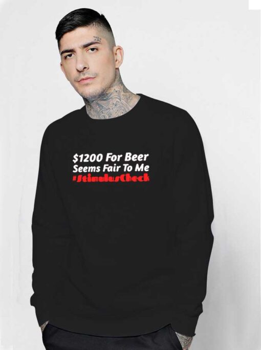 1200 Dollars For Beer Seems Fair To Me Stimulus Check Sweatshirt