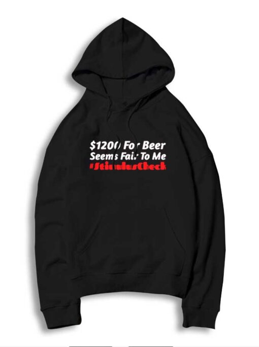 1200 Dollars For Beer Seems Fair To Me Stimulus Check Hoodie