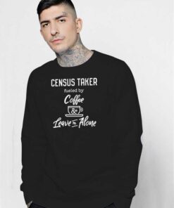 Census Taker Fueled By Coffee And Leave Me Alone Sweatshirt